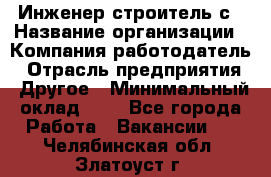 Инженер-строитель с › Название организации ­ Компания-работодатель › Отрасль предприятия ­ Другое › Минимальный оклад ­ 1 - Все города Работа » Вакансии   . Челябинская обл.,Златоуст г.